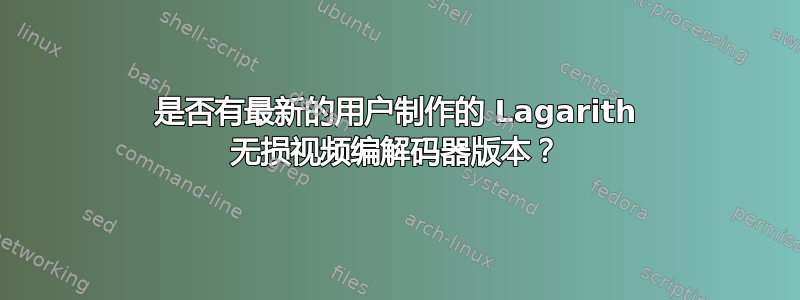 是否有最新的用户制作的 Lagarith 无损视频编解码器版本？