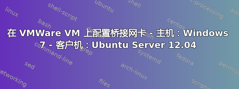 在 VMWare VM 上配置桥接网卡 - 主机：Windows 7 - 客户机：Ubuntu Server 12.04