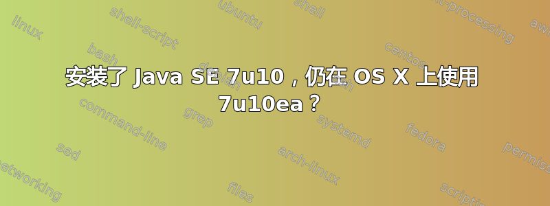 安装了 Java SE 7u10，仍在 OS X 上使用 7u10ea？