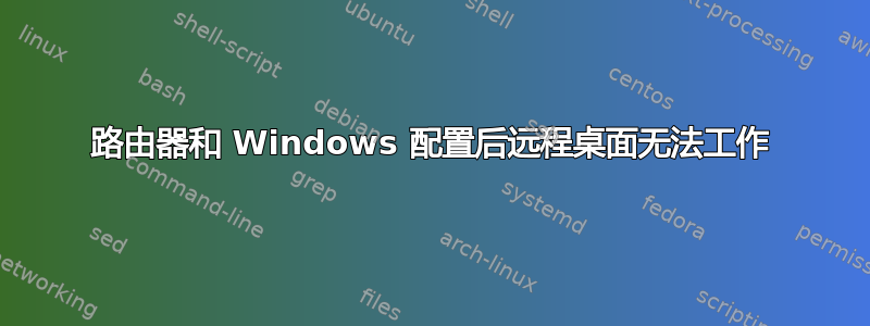 路由器和 Windows 配置后远程桌面无法工作