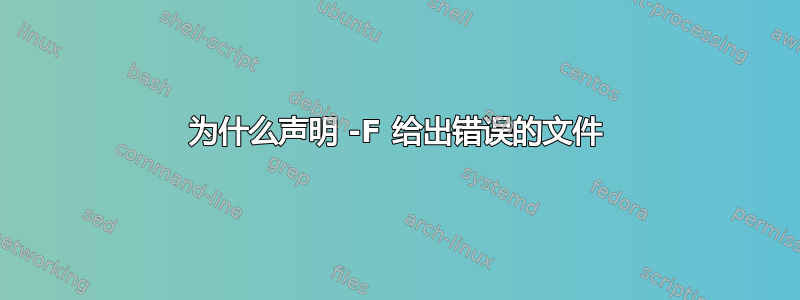 为什么声明 -F 给出错误的文件