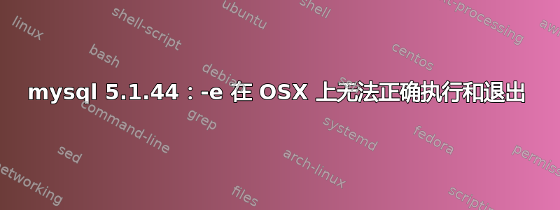 mysql 5.1.44：-e 在 OSX 上无法正确执行和退出