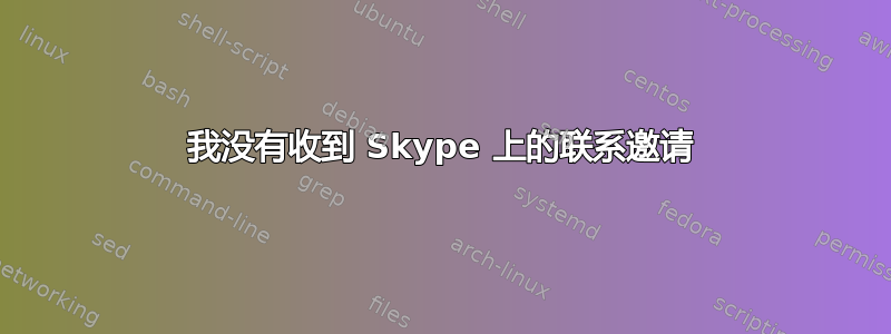 我没有收到 Skype 上的联系邀请