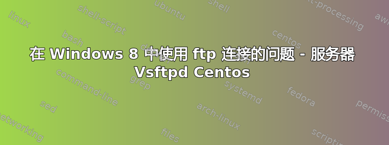 在 Windows 8 中使用 ftp 连接的问题 - 服务器 Vsftpd Centos