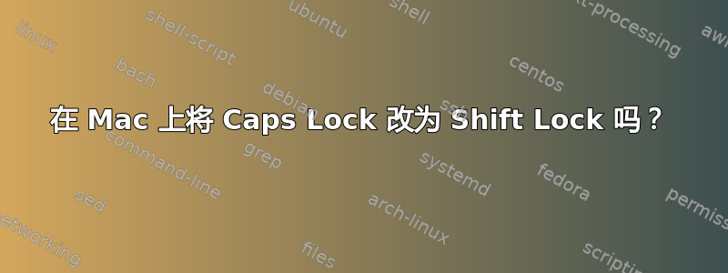 在 Mac 上将 Caps Lock 改为 Shift Lock 吗？