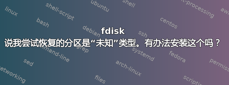 fdisk 说我尝试恢复的分区是“未知”类型。有办法安装这个吗？