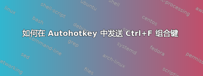 如何在 Autohotkey 中发送 Ctrl+F 组合键