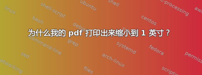 为什么我的 pdf 打印出来缩小到 1 英寸？