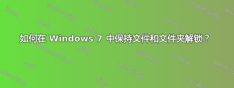 如何在 Windows 7 中保持文件和文件夹解锁？