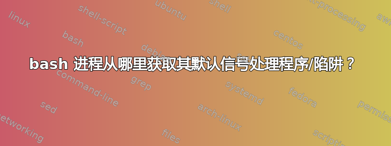 bash 进程从哪里获取其默认信号处理程序/陷阱？