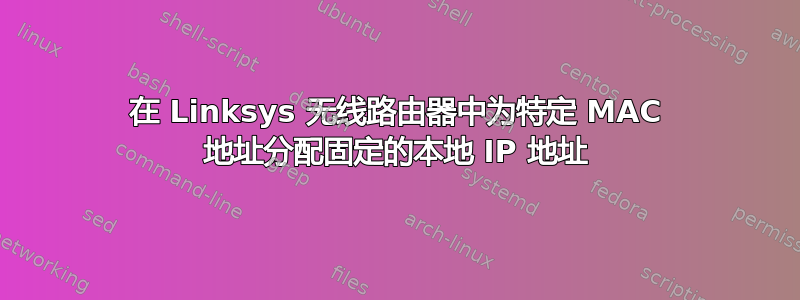 在 Linksys 无线路由器中为特定 MAC 地址分配固定的本地 IP 地址