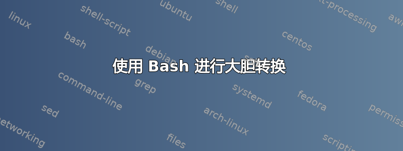 使用 Bash 进行大胆转换