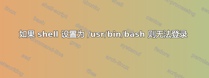 如果 shell 设置为 /usr/bin/bash 则无法登录