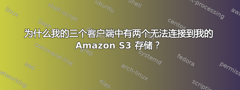 为什么我的三个客户端中有两个无法连接到我的 Amazon S3 存储？