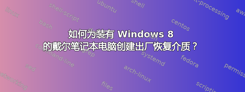 如何为装有 Windows 8 的戴尔笔记本电脑创建出厂恢复介质？