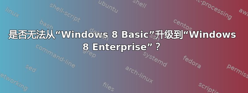 是否无法从“Windows 8 Basic”升级到“Windows 8 Enterprise”？