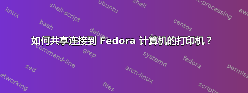 如何共享连接到 Fedora 计算机的打印机？