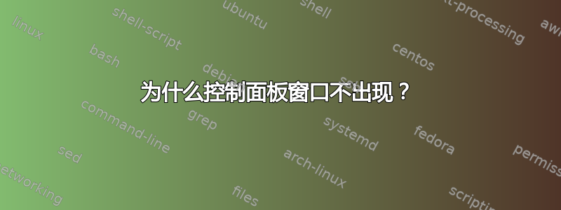 为什么控制面板窗口不出现？