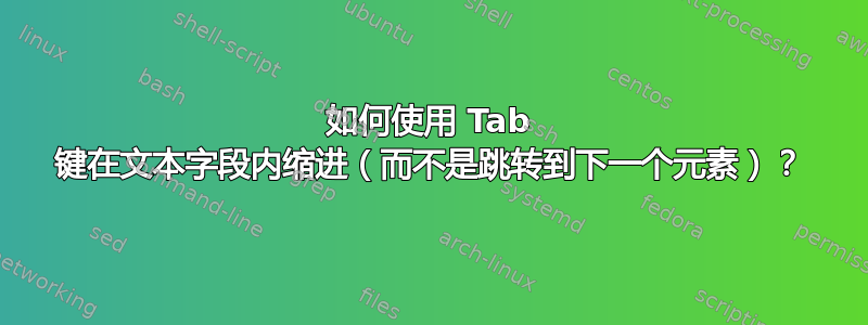 如何使用 Tab 键在文本字段内缩进（而不是跳转到下一个元素）？