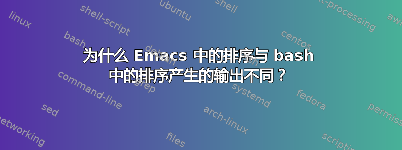 为什么 Emacs 中的排序与 bash 中的排序产生的输出不同？