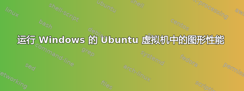 运行 Windows 的 Ubuntu 虚拟机中的图形性能