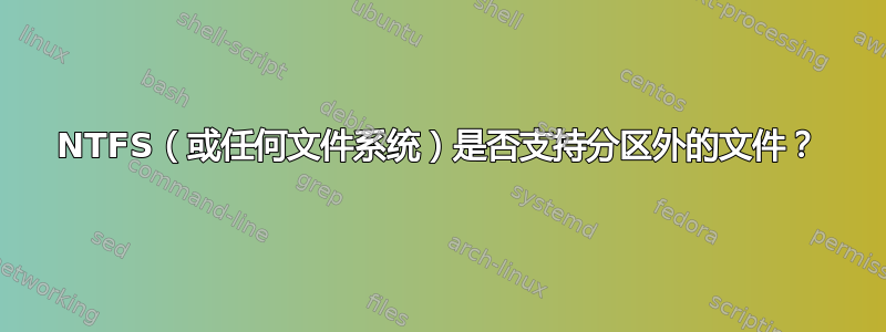 NTFS（或任何文件系统）是否支持分区外的文件？