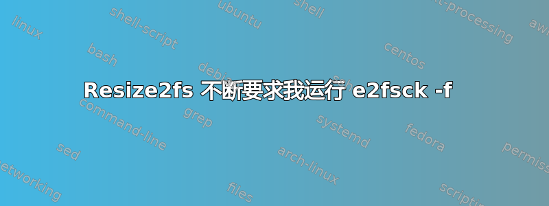 Resize2fs 不断要求我运行 e2fsck -f 