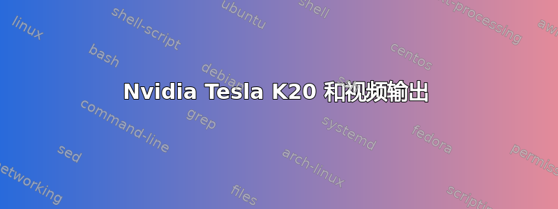 Nvidia Tesla K20 和视频输出