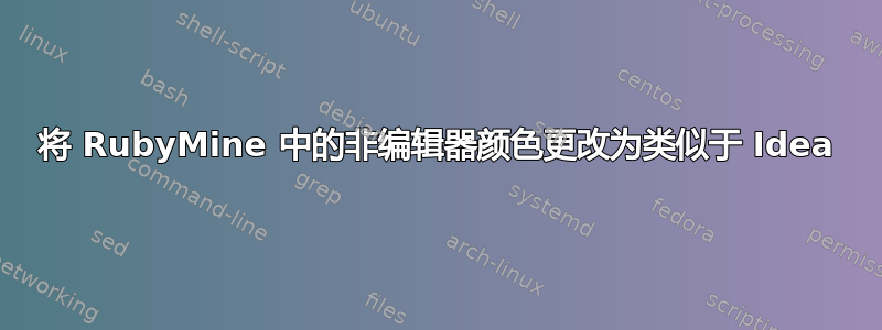 将 RubyMine 中的非编辑器颜色更改为类似于 Idea