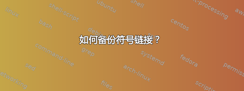 如何备份符号链接？