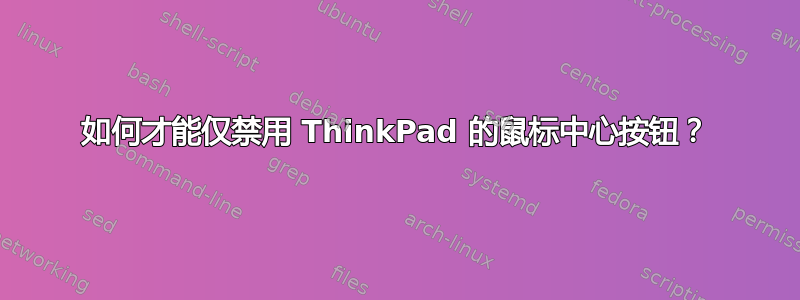 如何才能仅禁用 ThinkPad 的鼠标中心按钮？