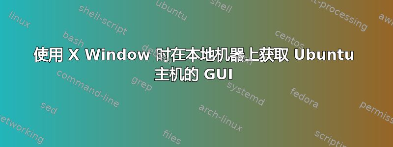 使用 X Window 时在本地机器上获取 Ubuntu 主机的 GUI