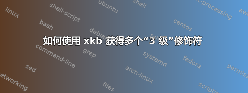 如何使用 xkb 获得多个“3 级”修饰符