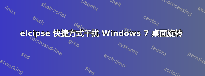 elcipse 快捷方式干扰 Windows 7 桌面旋转