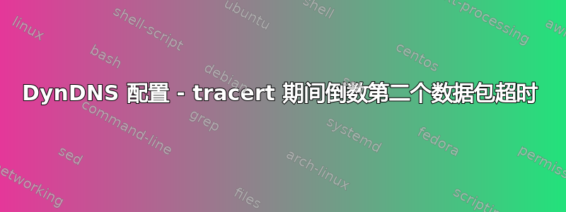 DynDNS 配置 - tracert 期间倒数第二个数据包超时