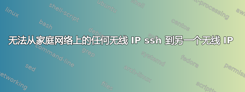 无法从家庭网络上的任何无线 IP ssh 到另一个无线 IP