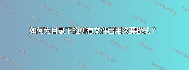 如何为目录下的所有文件启用次要模式？