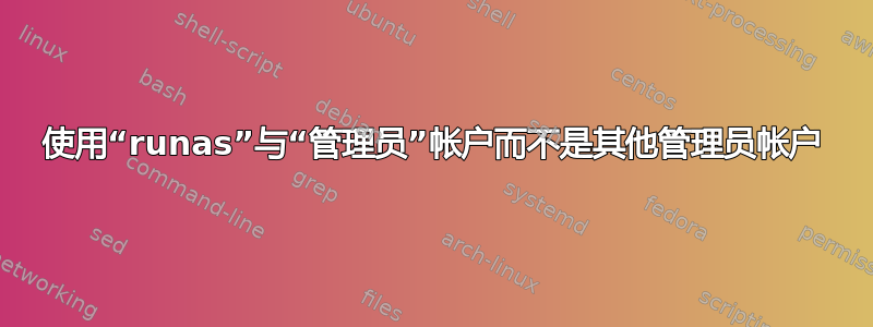 使用“runas”与“管理员”帐户而不是其他管理员帐户