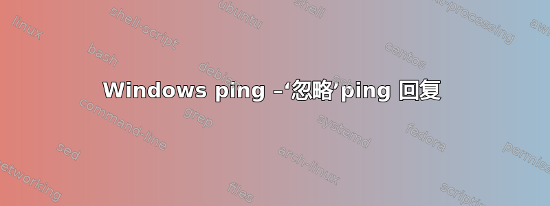 Windows ping –‘忽略’ping 回复