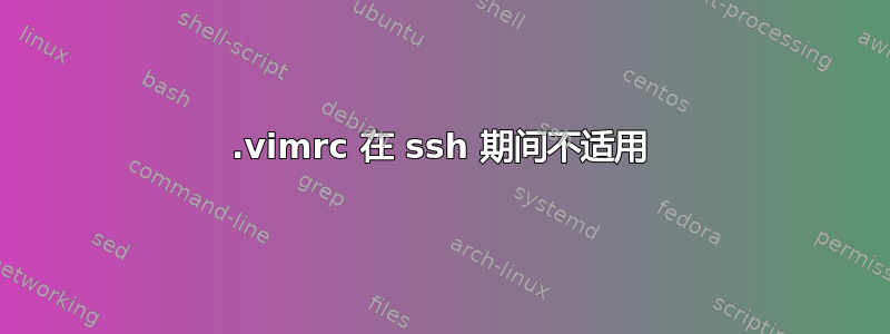 .vimrc 在 ssh 期间不适用