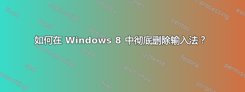 如何在 Windows 8 中彻底删除输入法？