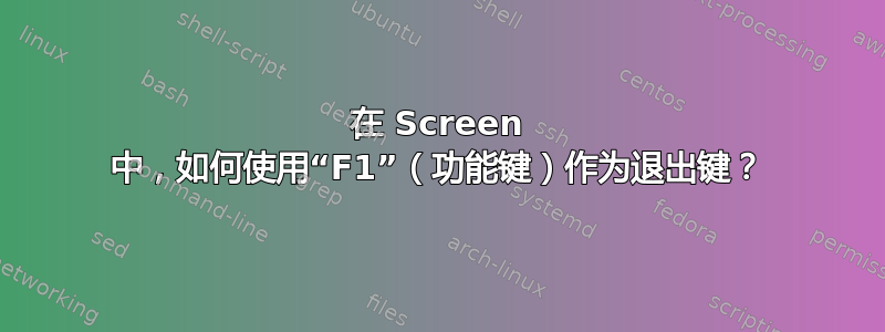 在 Screen 中，如何使用“F1”（功能键）作为退出键？