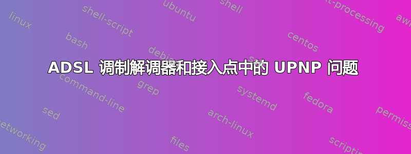 ADSL 调制解调器和接入点中的 UPNP 问题