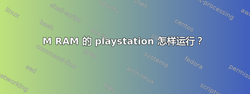 256M RAM 的 playstation 怎样运行？