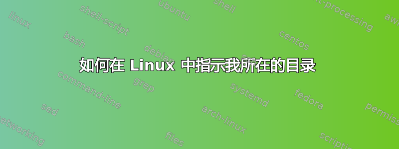 如何在 Linux 中指示我所在的目录