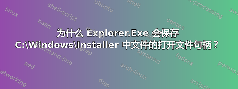 为什么 Explorer.Exe 会保存 C:\Windows\Installer 中文件的打开文件句柄？