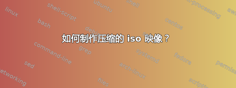 如何制作压缩的 iso 映像？