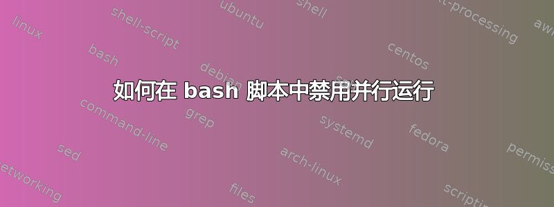 如何在 bash 脚本中禁用并行运行