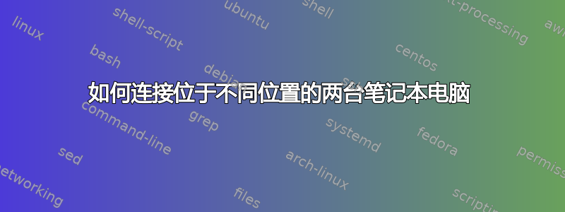 如何连接位于不同位置的两台笔记本电脑