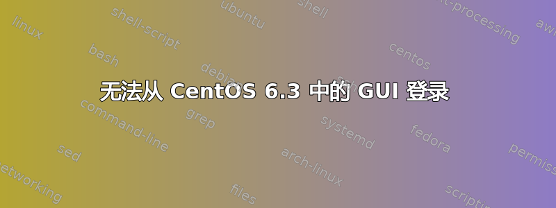 无法从 CentOS 6.3 中的 GUI 登录